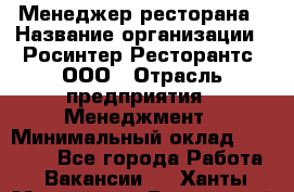 Менеджер ресторана › Название организации ­ Росинтер Ресторантс, ООО › Отрасль предприятия ­ Менеджмент › Минимальный оклад ­ 53 000 - Все города Работа » Вакансии   . Ханты-Мансийский,Белоярский г.